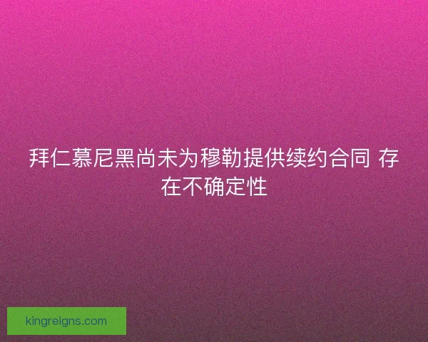 拜仁慕尼黑尚未为穆勒提供续约合同 存在不确定性