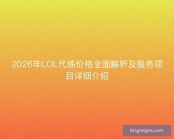 2026年LOL代练价格全面解析及服务项目详细介绍