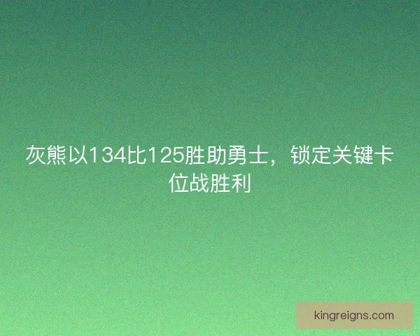 灰熊以134比125胜助勇士，锁定关键卡位战胜利