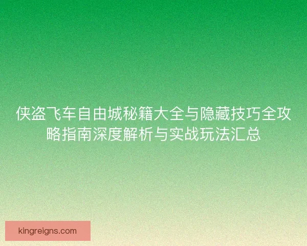 侠盗飞车自由城秘籍大全与隐藏技巧全攻略指南深度解析与实战玩法汇总